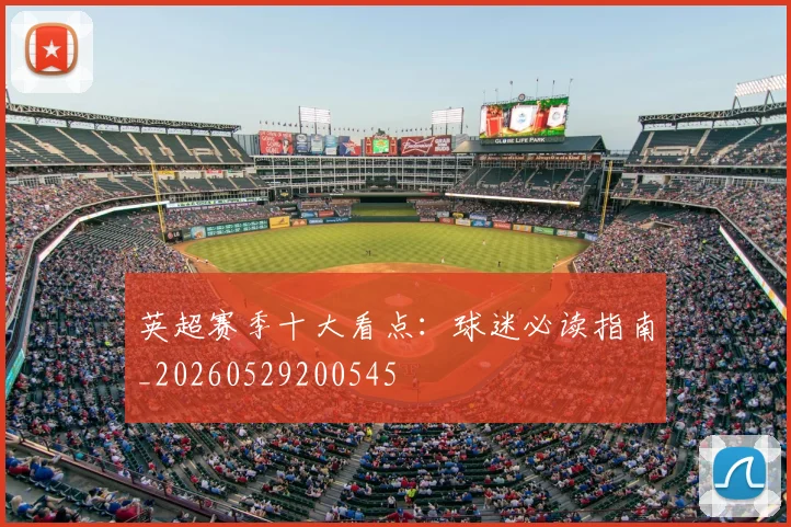 英超赛季十大看点：球迷必读指南_20260529200545