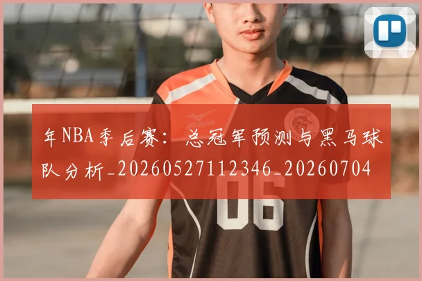年NBA季后赛:总冠军预测与黑马球队分析_20260527112346_20260704171503
