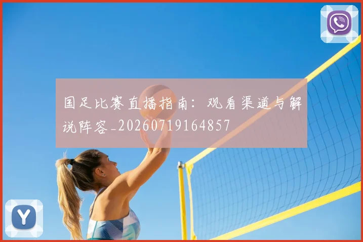 国足比赛直播指南：观看渠道与解说阵容_20260719164857