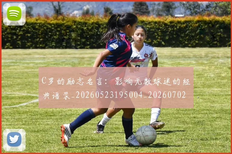 C罗的励志名言：影响无数球迷的经典语录_20260523195004_20260702164623