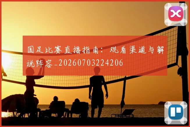 国足比赛直播指南:观看渠道与解说阵容_20260703224206