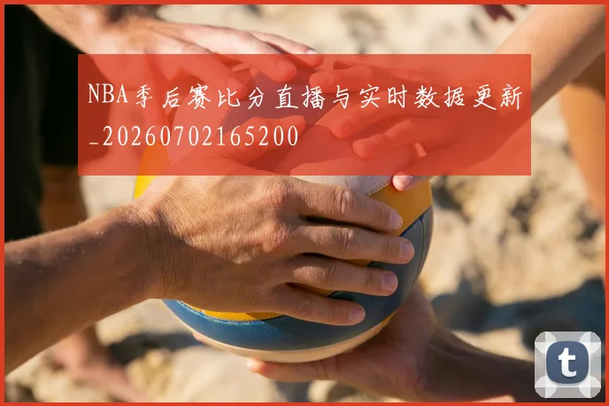 NBA季后赛比分直播与实时数据更新_20260702165200
