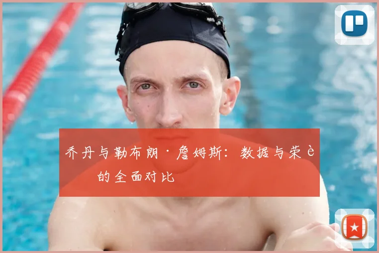 乔丹与勒布朗·詹姆斯:数据与荣誉的全面对比