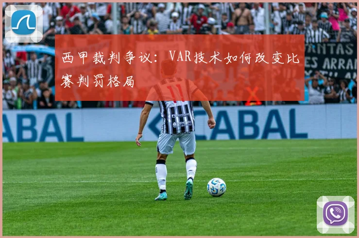 西甲裁判争议：VAR技术如何改变比赛判罚格局