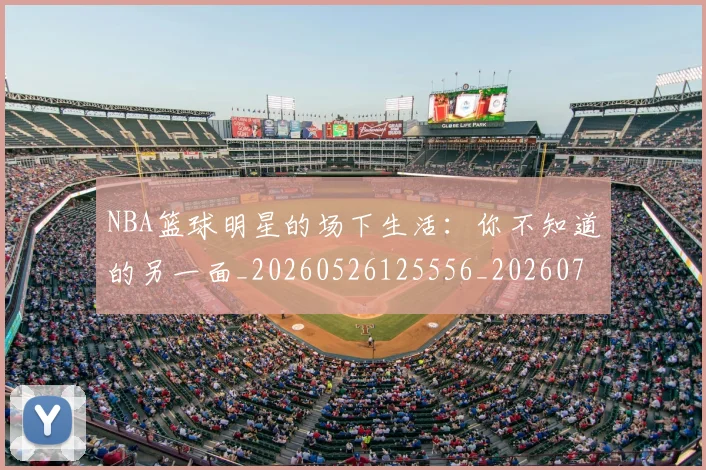 NBA篮球明星的场下生活:你不知道的另一面_20260526125556_20260702171323_20260714214412