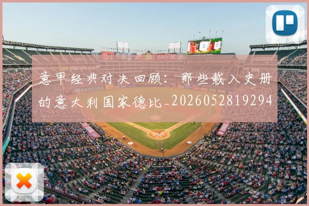 意甲经典对决回顾:那些载入史册的意大利国家德比_20260528192946_20260704175410