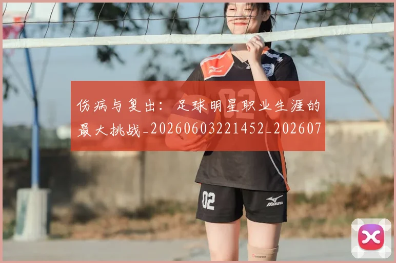 伤病与复出：足球明星职业生涯的最大挑战_20260603221452_20260703213850