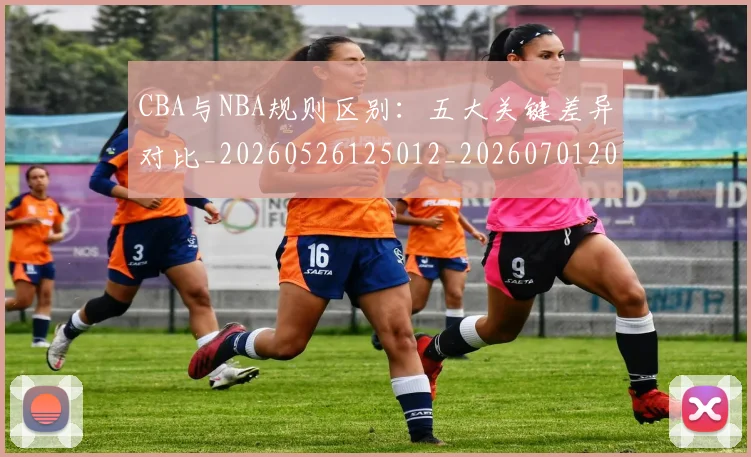 CBA与NBA规则区别：五大关键差异对比_20260526125012_20260701205939