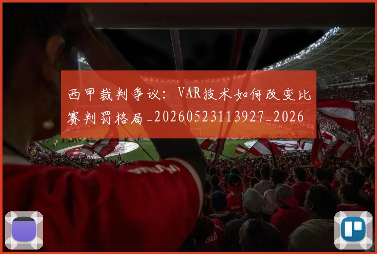 西甲裁判争议：VAR技术如何改变比赛判罚格局_20260523113927_20260710012640