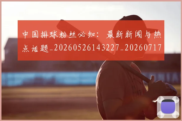 中国排球粉丝必知：最新新闻与热点话题_20260526143227_20260717234424