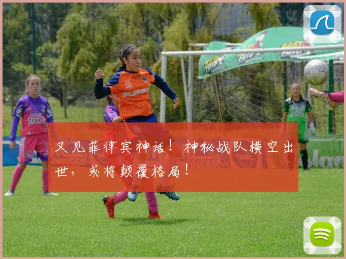 又见菲律宾神话！神秘战队横空出世，或将颠覆格局！