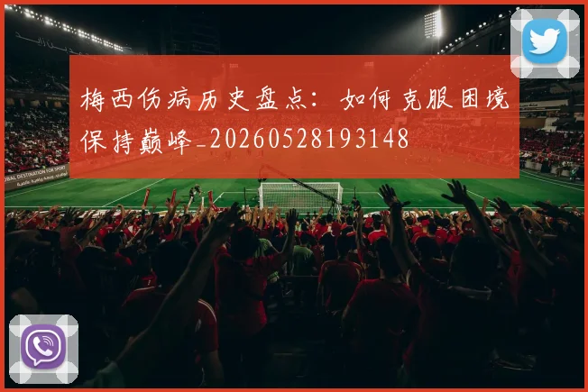 梅西伤病历史盘点：如何克服困境保持巅峰_20260528193148