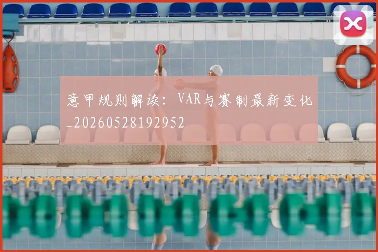 意甲规则解读：VAR与赛制最新变化_20260528192952