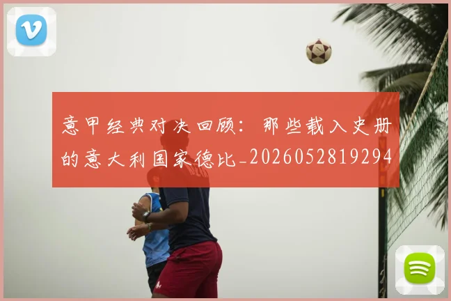 意甲经典对决回顾:那些载入史册的意大利国家德比_20260528192946_20260704175410