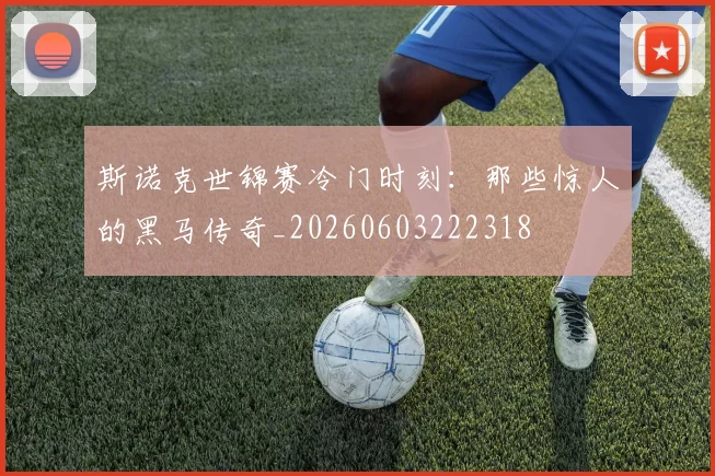 斯诺克世锦赛冷门时刻:那些惊人的黑马传奇_20260603222318