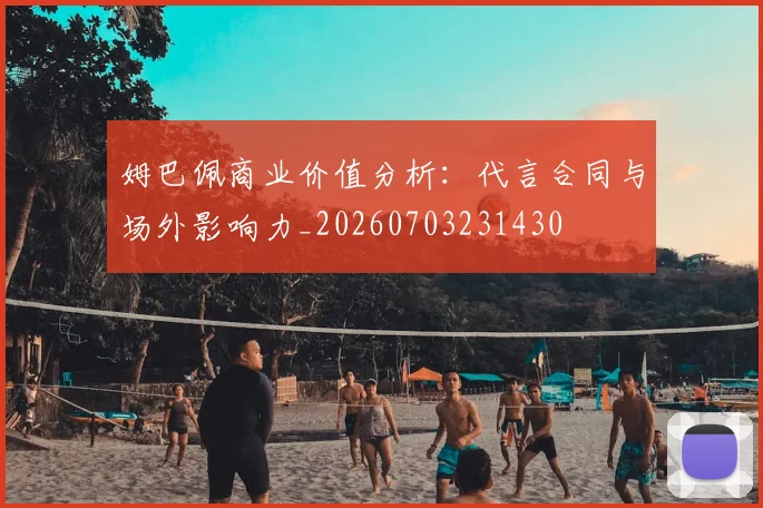 姆巴佩商业价值分析：代言合同与场外影响力_20260703231430