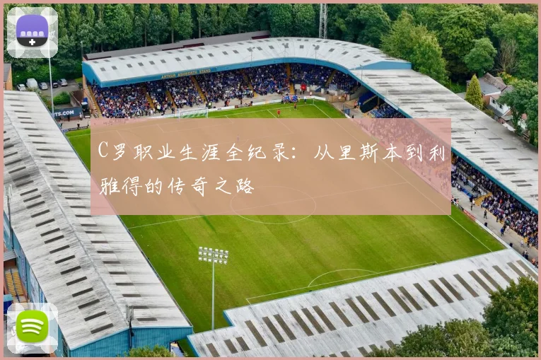 C罗职业生涯全纪录：从里斯本到利雅得的传奇之路