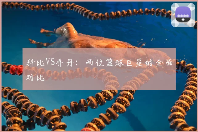 科比VS乔丹：两位篮球巨星的全面对比