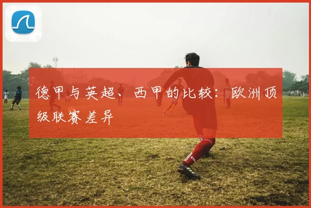 德甲与英超、西甲的比较：欧洲顶级联赛差异