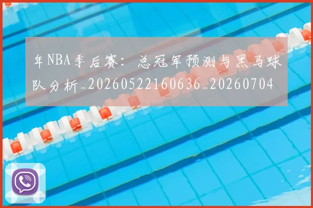年NBA季后赛：总冠军预测与黑马球队分析_20260522160636_20260704171501