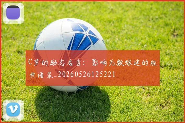 C罗的励志名言：影响无数球迷的经典语录_20260526125221