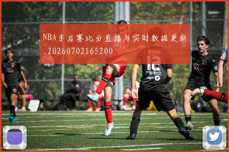 NBA季后赛比分直播与实时数据更新_20260702165200