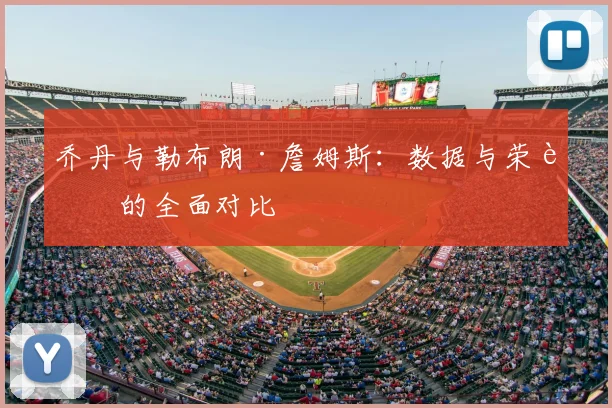 乔丹与勒布朗·詹姆斯：数据与荣誉的全面对比