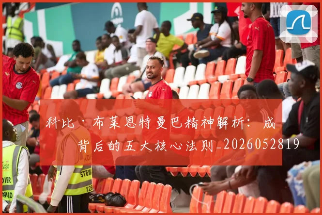 科比·布莱恩特曼巴精神解析:成功背后的五大核心法则_20260528193554