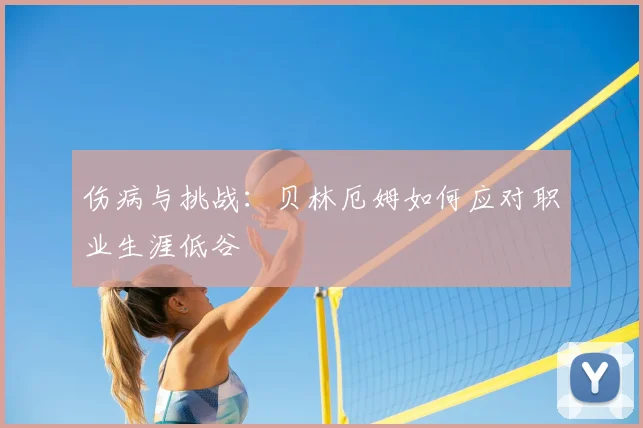 伤病与挑战：贝林厄姆如何应对职业生涯低谷