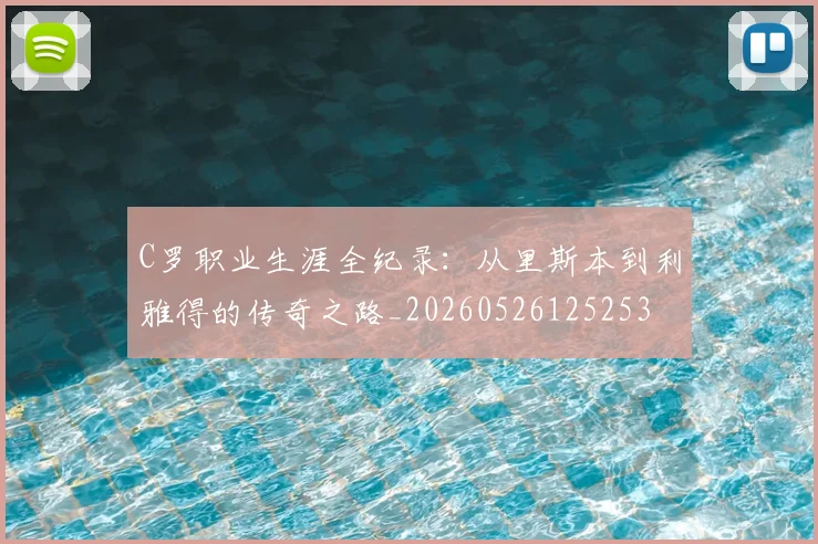 C罗职业生涯全纪录：从里斯本到利雅得的传奇之路_20260526125253